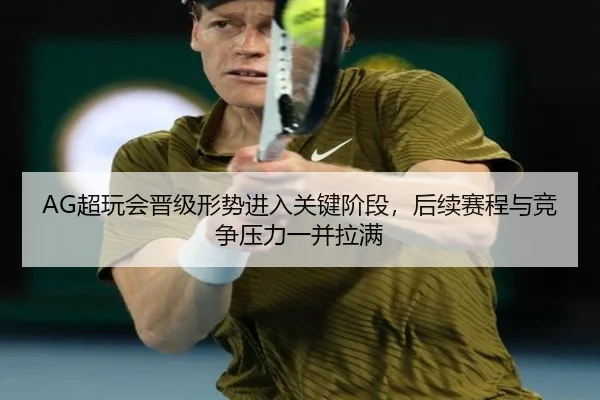 AG超玩会晋级形势进入关键阶段，后续赛程与竞争压力一并拉满（kaiyun）